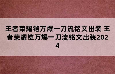 王者荣耀铠万爆一刀流铭文出装 王者荣耀铠万爆一刀流铭文出装2024